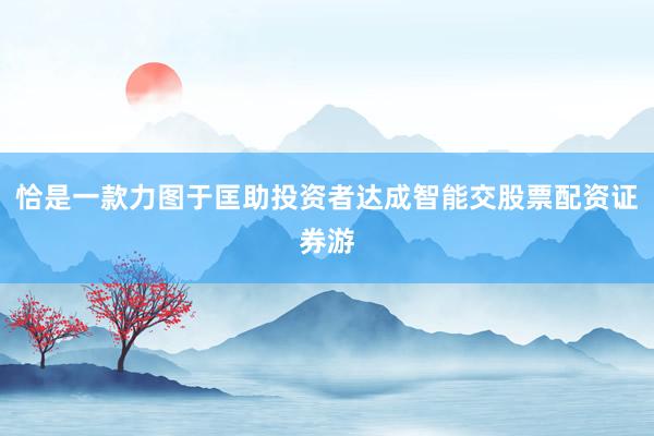 恰是一款力图于匡助投资者达成智能交股票配资证券游
