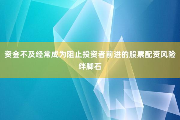 资金不及经常成为阻止投资者前进的股票配资风险绊脚石