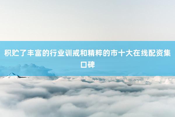 积贮了丰富的行业训戒和精粹的市十大在线配资集口碑