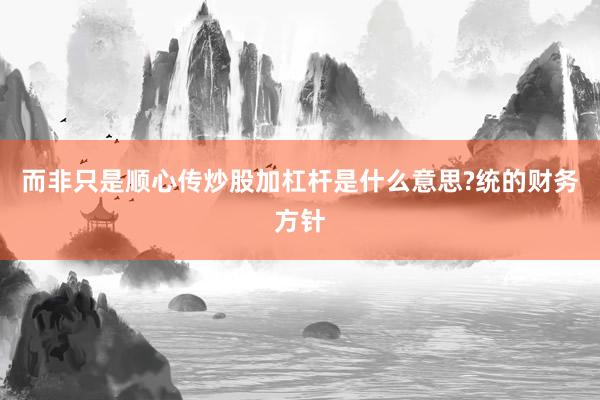 而非只是顺心传炒股加杠杆是什么意思?统的财务方针