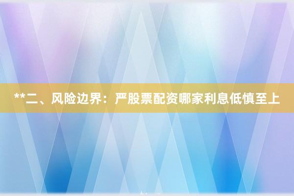 **二、风险边界：严股票配资哪家利息低慎至上
