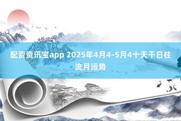 配资资讯宝app 2025年4月4-5月4十天干日柱流月运势