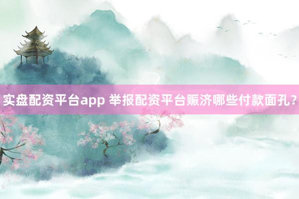 实盘配资平台app 举报配资平台赈济哪些付款面孔?