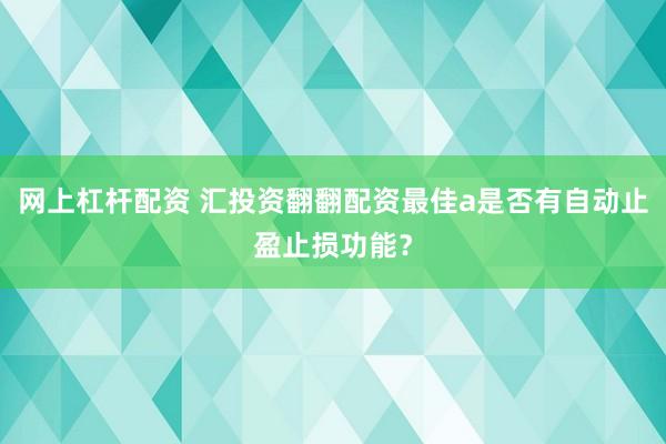网上杠杆配资 汇投资翻翻配资最佳a是否有自动止盈止损功能?