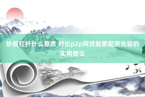 炒股杠杆什么意思 对比p2p网贷股票配资先容的实用提议