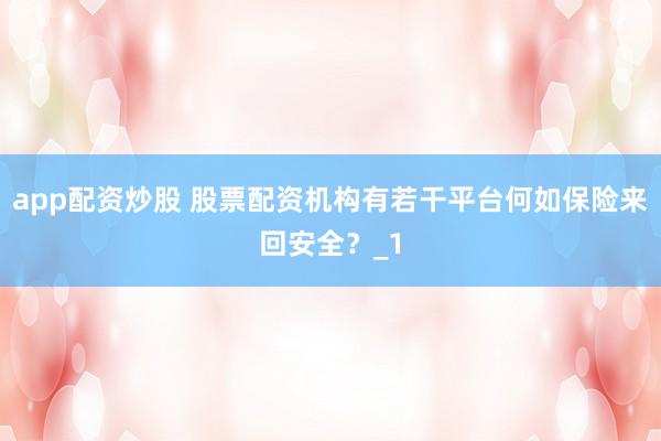 app配资炒股 股票配资机构有若干平台何如保险来回安全？_1